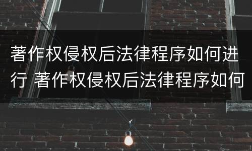 著作权侵权后法律程序如何进行 著作权侵权后法律程序如何进行修改