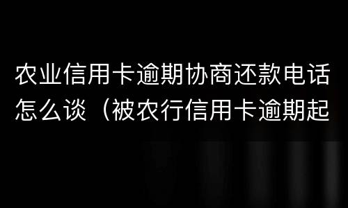 农业信用卡逾期协商还款电话怎么谈（被农行信用卡逾期起诉就没办法协商了吗）