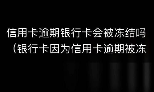 信用卡逾期银行卡会被冻结吗（银行卡因为信用卡逾期被冻结）