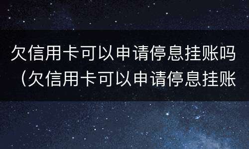 欠信用卡可以申请停息挂账吗（欠信用卡可以申请停息挂账吗怎么办）