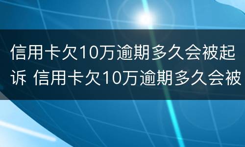 信用卡欠10万逾期多久会被起诉 信用卡欠10万逾期多久会被起诉呢