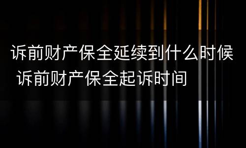 诉前财产保全延续到什么时候 诉前财产保全起诉时间