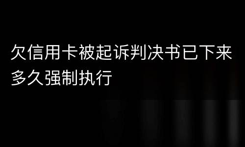 欠信用卡被起诉判决书已下来多久强制执行