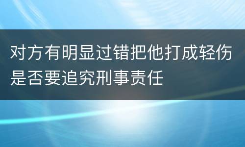 对方有明显过错把他打成轻伤是否要追究刑事责任