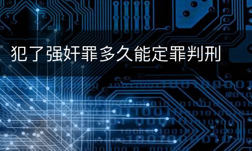 犯了强奸罪多久能定罪判刑