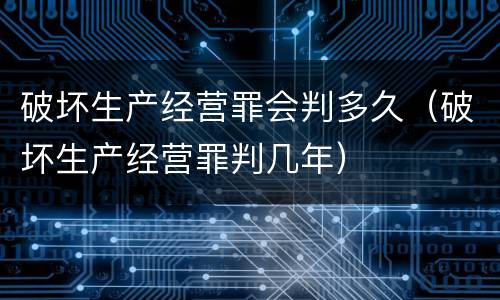 破坏生产经营罪会判多久（破坏生产经营罪判几年）