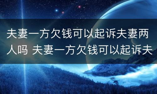 夫妻一方欠钱可以起诉夫妻两人吗 夫妻一方欠钱可以起诉夫妻两人吗?