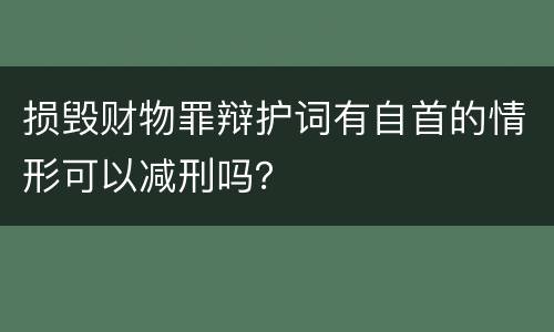 损毁财物罪辩护词有自首的情形可以减刑吗？