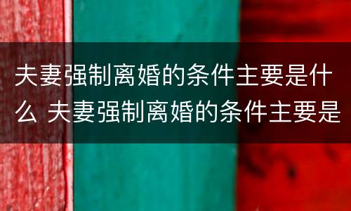 夫妻强制离婚的条件主要是什么 夫妻强制离婚的条件主要是什么问题