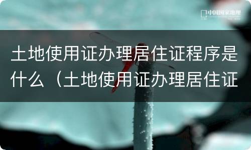 土地使用证办理居住证程序是什么（土地使用证办理居住证程序是什么意思）
