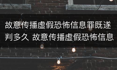 故意传播虚假恐怖信息罪既遂判多久 故意传播虚假恐怖信息罪量刑