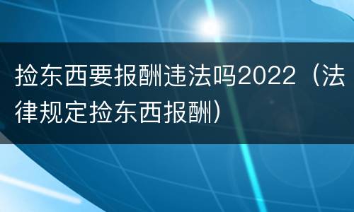 捡东西要报酬违法吗2022（法律规定捡东西报酬）
