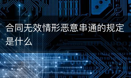 合同无效情形恶意串通的规定是什么