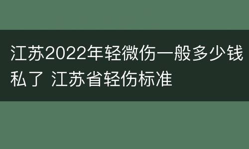 江苏2022年轻微伤一般多少钱私了 江苏省轻伤标准