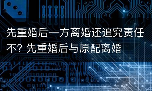 先重婚后一方离婚还追究责任不? 先重婚后与原配离婚