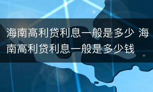 海南高利贷利息一般是多少 海南高利贷利息一般是多少钱