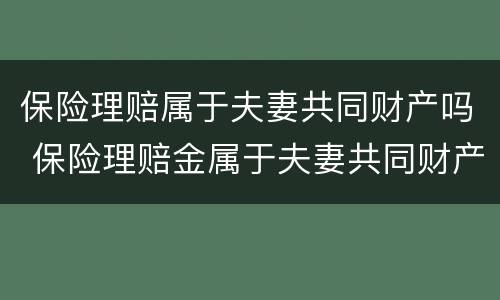 保险理赔属于夫妻共同财产吗 保险理赔金属于夫妻共同财产吗?