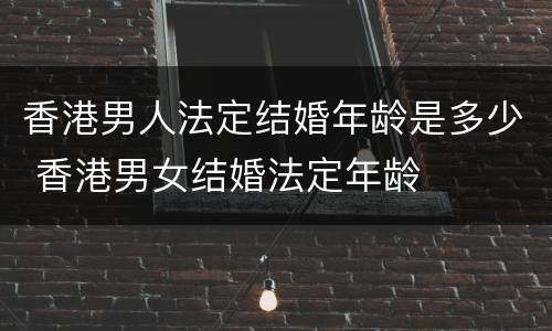 香港男人法定结婚年龄是多少 香港男女结婚法定年龄