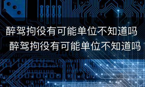 醉驾拘役有可能单位不知道吗 醉驾拘役有可能单位不知道吗怎么办