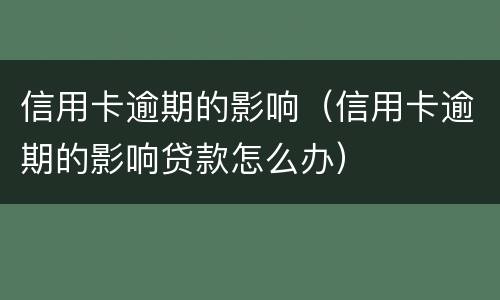 信用卡逾期的影响（信用卡逾期的影响贷款怎么办）