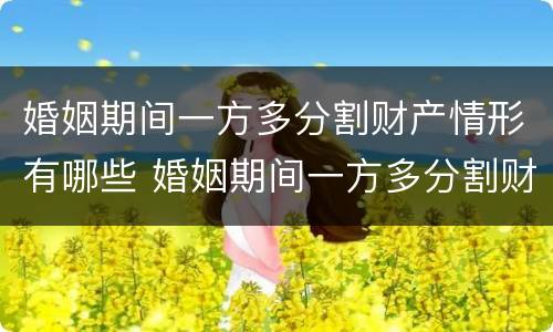 婚姻期间一方多分割财产情形有哪些 婚姻期间一方多分割财产情形有哪些种类