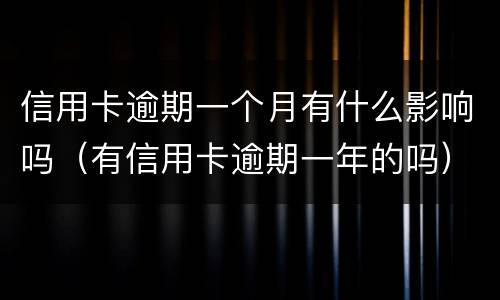 信用卡逾期一个月有什么影响吗（有信用卡逾期一年的吗）
