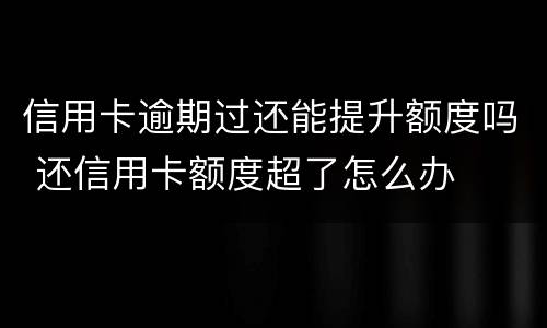 信用卡逾期过还能提升额度吗 还信用卡额度超了怎么办