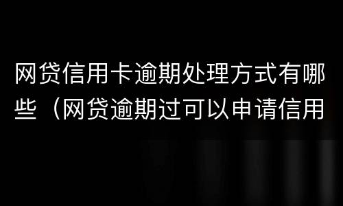 网贷信用卡逾期处理方式有哪些（网贷逾期过可以申请信用卡吗）
