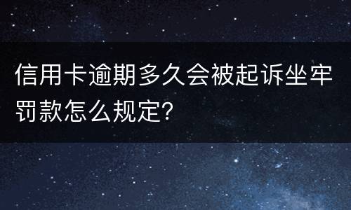 信用卡逾期多久会被起诉坐牢罚款怎么规定？