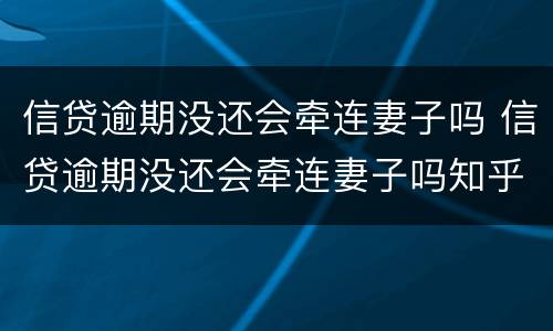 信贷逾期没还会牵连妻子吗 信贷逾期没还会牵连妻子吗知乎