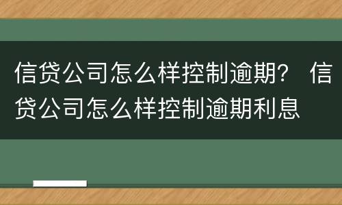 信贷公司怎么样控制逾期？ 信贷公司怎么样控制逾期利息