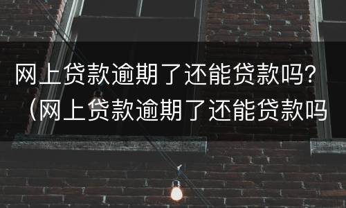 网上贷款逾期了还能贷款吗？（网上贷款逾期了还能贷款吗知乎）