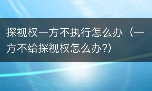 探视权一方不执行怎么办（一方不给探视权怎么办?）