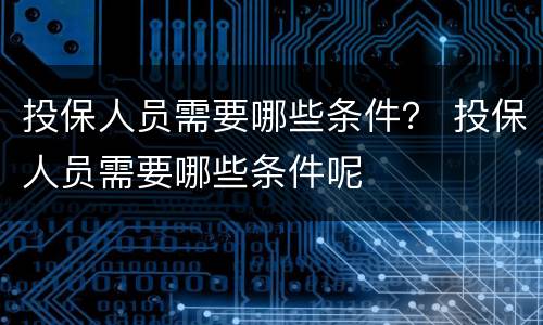 投保人员需要哪些条件？ 投保人员需要哪些条件呢