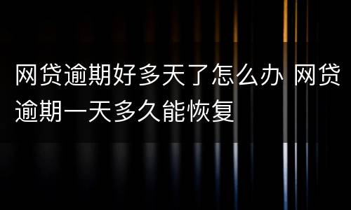 网贷逾期好多天了怎么办 网贷逾期一天多久能恢复