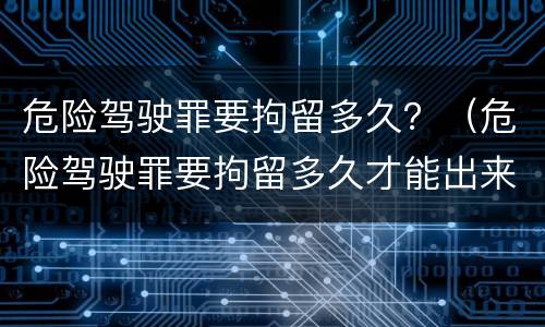 危险驾驶罪要拘留多久？（危险驾驶罪要拘留多久才能出来）