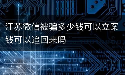 江苏微信被骗多少钱可以立案钱可以追回来吗