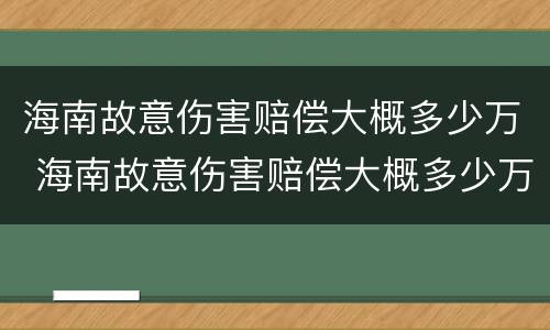 海南故意伤害赔偿大概多少万 海南故意伤害赔偿大概多少万以上