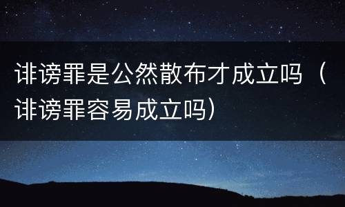 诽谤罪是公然散布才成立吗（诽谤罪容易成立吗）