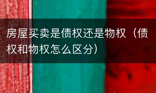 房屋买卖是债权还是物权（债权和物权怎么区分）