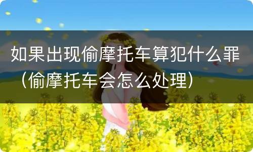 如果出现偷摩托车算犯什么罪（偷摩托车会怎么处理）