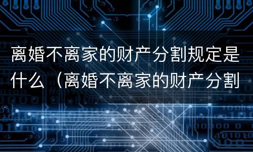 离婚不离家的财产分割规定是什么（离婚不离家的财产分割规定是什么意思）