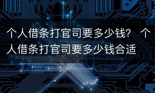 个人借条打官司要多少钱？ 个人借条打官司要多少钱合适