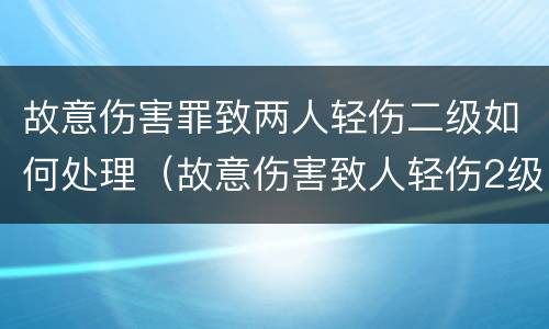 故意伤害罪致两人轻伤二级如何处理（故意伤害致人轻伤2级怎么判）