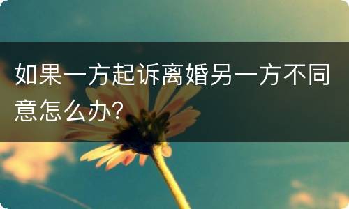 如果一方起诉离婚另一方不同意怎么办？