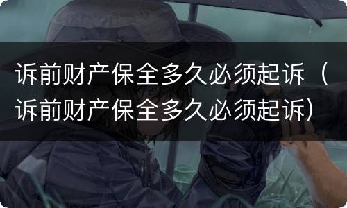 诉前财产保全多久必须起诉（诉前财产保全多久必须起诉）