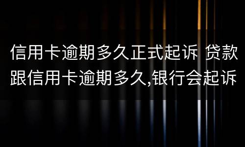 信用卡逾期多久正式起诉 贷款跟信用卡逾期多久,银行会起诉