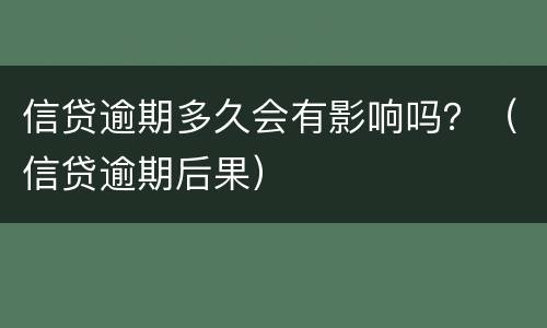 信贷逾期多久会有影响吗？（信贷逾期后果）