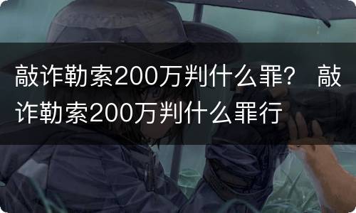 敲诈勒索200万判什么罪？ 敲诈勒索200万判什么罪行