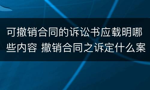 可撤销合同的诉讼书应载明哪些内容 撤销合同之诉定什么案由